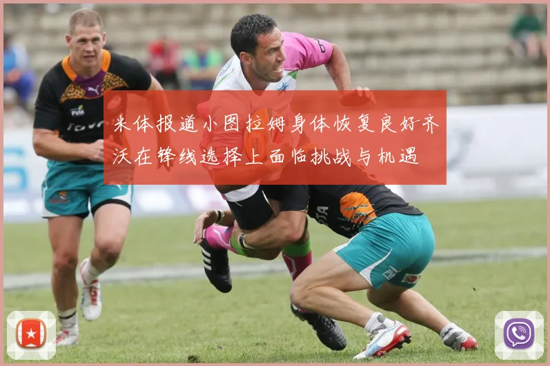 米体报道小图拉姆身体恢复良好齐沃在锋线选择上面临挑战与机遇